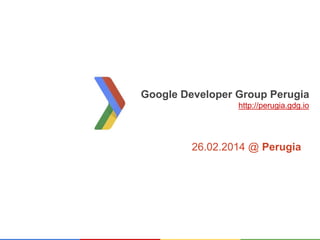 Google Developer Group Perugia
http://perugia.gdg.io

26.02.2014 @ Perugia

 