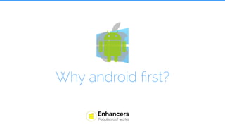Why android ﬁrst?
 