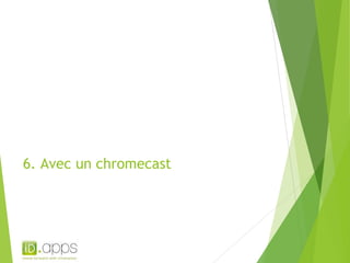 6. Avec un chromecast 
 