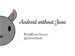 Android without Java
DroidCon Greece
@chrischinch
 