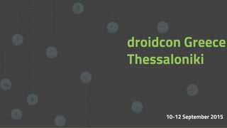 10-12 September 2015
droidcon Greece
Thessaloniki
 