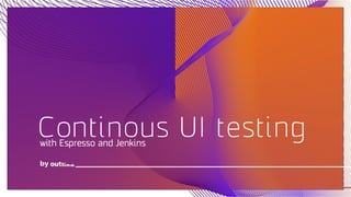 Continous UI testing
by
with Espresso and Jenkins
 