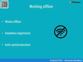 Working offline
•  Works offline
•  Seamless experience
•  Auto synchronization
DroidconIT2016 – Alessandro Martellucci
 