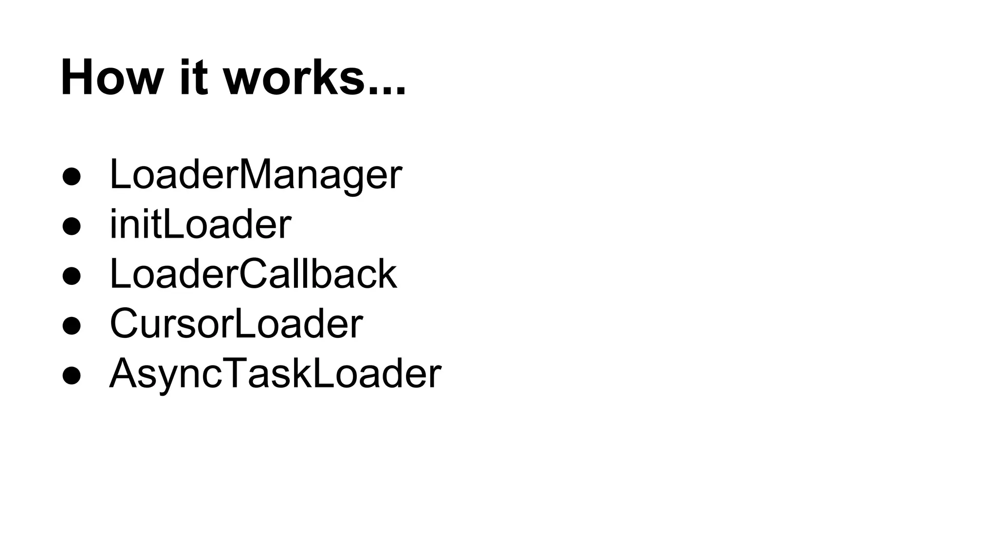 How it works...
● LoaderManager
● initLoader
● LoaderCallback
● CursorLoader
● AsyncTaskLoader
 