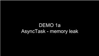 DEMO 1a
AsyncTask - memory leak
 
