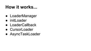 How it works...
● LoaderManager
● initLoader
● LoaderCallback
● CursorLoader
● AsyncTaskLoader
 