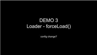 DEMO 3
Loader - forceLoad()
config change?
 