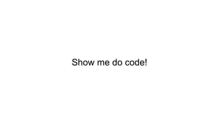 Show me do code!
 