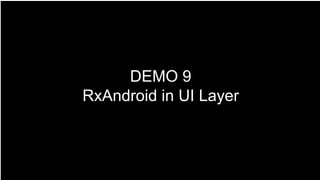 DEMO 9
RxAndroid in UI Layer
 