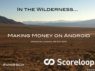 In the Wilderness...
Making Money on Android
Droidcon London, 29 Oct 2010
@vhirsch
 