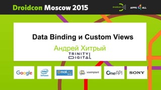 Data Binding и Custom Views
Андрей Хитрый
 