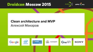 Droidcon Moscow 2015
Clean architecture and MVP
Алексей Макаров
 