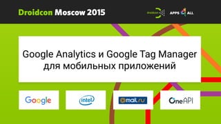 Google Analytics и Google Tag Manager
для мобильных приложений
 