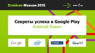 Секреты успеха в Google Play
Алексей Кокин
 