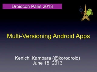 Multi-Versioning Android Apps
Droidcon Paris 2013
Kenichi Kambara (@korodroid)
June 18, 2013
 
