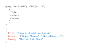Query DroidConNYC{ slide(id: "1")
{
Title
Authors
Company
}
}
{
Title: "Intro to GraphQL on Android",
Authors: ["Brian Plummer","Mike Nakhimovich"],
Company: "The New York Times"
}
 