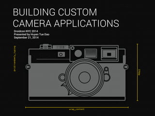 BUILDING CUSTOM 
CAMERA APPLICATIONS 
Droidcon NYC 2014 
Presented by Huyen Tue Dao 
September 21, 2014 
376dp 
wrap_content 
@+id/randomly_typing 
 