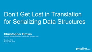 Don’t Get Lost in Translation
for Serializing Data Structures
Christopher Brown
Principal Mobile Developer – Team Lead, priceline.com
DroidCon NYC
August 28th, 2015
 