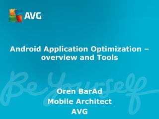Android Application Optimization –
overview and Tools
Oren BarAd
Mobile Architect
AVG
 