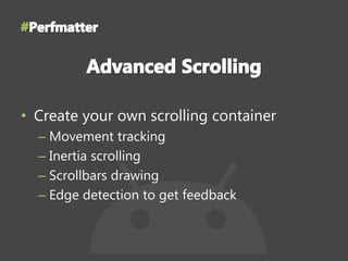 • Create your own scrolling container
– Movement tracking
– Inertia scrolling
– Scrollbars drawing
– Edge detection to get feedback
 