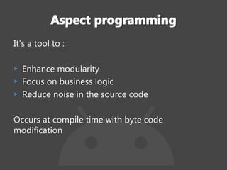 It’s a tool to :
▸ Enhance modularity
▸ Focus on business logic
▸ Reduce noise in the source code
Occurs at compile time with byte code
modification
 
