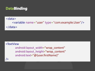 <data>
<variable name="user" type="com.example.User"/>
</data>
<TextView
android:layout_width="wrap_content"
android:layout_height="wrap_content"
android:text="@{user.firstName}”
/>
 