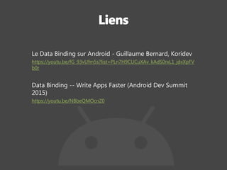 Le Data Binding sur Android - Guillaume Bernard, Koridev
https://youtu.be/fG_93vUfm5s?list=PLn7H9CUCuXAv_kAdS0rxL1_jdxXpFV
b0r
Data Binding -- Write Apps Faster (Android Dev Summit
2015)
https://youtu.be/NBbeQMOcnZ0
 