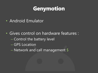 • Android Emulator
• Gives control on hardware features :
– Control the battery level
– GPS Location
– Network and call management $
 