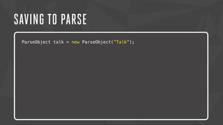SAVING TO PARSE 
ParseObject talk = new ParseObject(”Talk”); 
Lorem ipsum dolor sit amet, consectetur adipiscing elit. Nam urna nisi, 
posuere in magna eget, aliquet luctus eros. Nam metus nisi, tincidunt 
ac tempor vitae, commodo a nisi. Morbi tincidunt felis lacus, nec 
congue tortor consectetur id. Lorem ipsum dolor sit amet, 
consectetur adipiscing elit. Sed semper dapibus eleifend. 
 