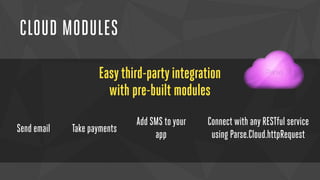 CLOUD MODULES 
Easy third-party integration 
with pre-built modules 
Send email Take payments 
Add SMS to your 
app 
Connect with any RESTful service 
using Parse.Cloud.httpRequest 
 