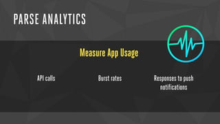 PARSE ANALYTICS 
Measure App Usage 
API calls 
Burst rates Responses to push 
notifications 
 