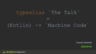typealias `The Talk`
=
(Kotlin) -> `Machine Code`
Tomek Polański
 