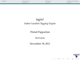 Outline   Introduction                    Diving in   Additional Footage




                              tagin!
             Indoor Location Tagging Engine


                         Primal Pappachan

                             @primalpop


                         November 18, 2011
 