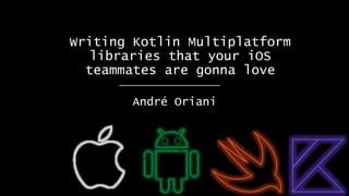 Writing Kotlin Multiplatform
libraries that your iOS
teammates are gonna love
André Oriani
 