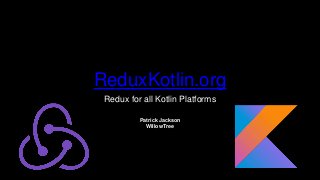 ReduxKotlin.org
Redux for all Kotlin Platforms
Patrick Jackson
WillowTree
 
