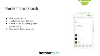 User Preferred Search
● New hypothesis
● Implement new design
● Can’t risk existing user
experience.
● New code from scratch
 