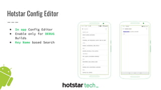 Hotstar Config Editor
● In app Config Editor
● Enable only for DEBUG
Builds
● Key Name based Search
 