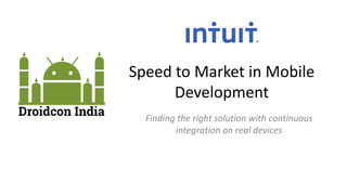 Speed to Market in Mobile
Development
Finding the right solution with continuous
integration on real devices

 