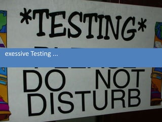 exessive Testing ...
 
