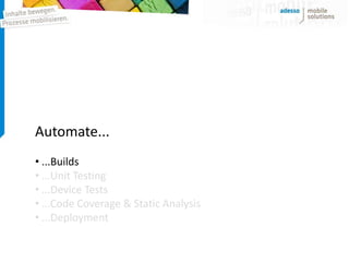 Automate...
• ...Builds
• ...Unit Testing
• ...Device Tests
• ...Code Coverage & Static Analysis
• ...Deployment
 
