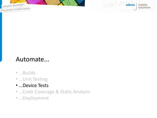 Automate...
• ...Builds
• ...Unit Testing
• ...Device Tests
• ...Code Coverage & Static Analysis
• ...Deployment
 