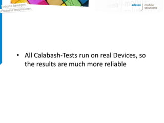 • All Calabash-Tests run on real Devices, so
  the results are much more reliable
 