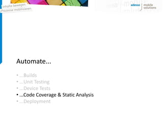 Automate...
• ...Builds
• ...Unit Testing
• ...Device Tests
• ...Code Coverage & Static Analysis
• ...Deployment
 