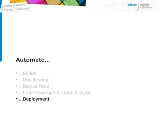 Automate...
• ...Builds
• ...Unit Testing
• ...Device Tests
• ...Code Coverage & Static Analysis
• ...Deployment
 
