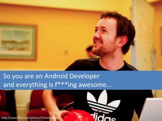 So you are an Android Developer
 and everything is f***ing awesome...



http://www.flickr.com/photos/fullcodepress/
 