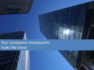 Your companies headquarter
looks like these



http://www.flickr.com/photos/fullcodepress/
 