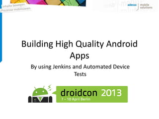 Building High Quality Android
            Apps
  By using Jenkins and Automated Device
                    Tests
 
