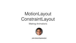 ConstraintLayout
Making Animations
MotionLayout
John Hoford @johnhoford
 