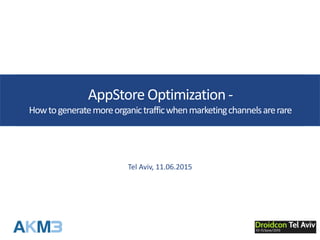 AppStore Optimization -
Howtogeneratemoreorganictrafficwhenmarketingchannelsarerare
Tel Aviv, 11.06.2015
 