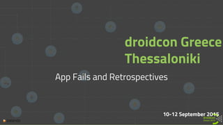 10-12 September 2015
droidcon Greece
Thessaloniki
App Fails and Retrospectives
 